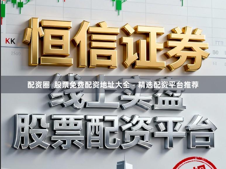 配资圈  股票免费配资地址大全 – 精选配资平台推荐