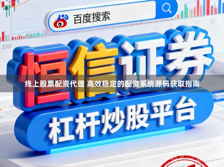 线上股票配资代理 高效稳定的配资系统源码获取指南