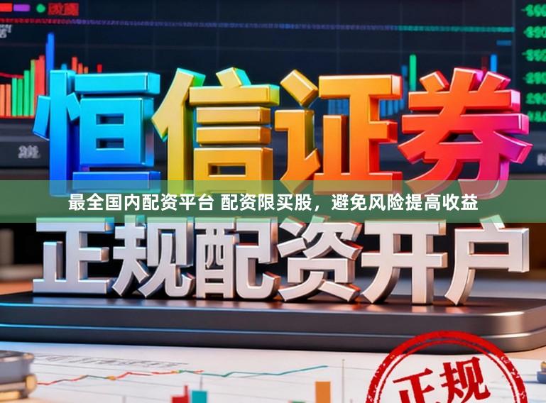 最全国内配资平台 配资限买股，避免风险提高收益