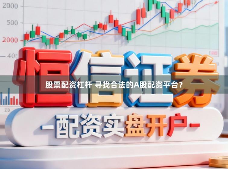 股票配资杠杆 寻找合法的A股配资平台?