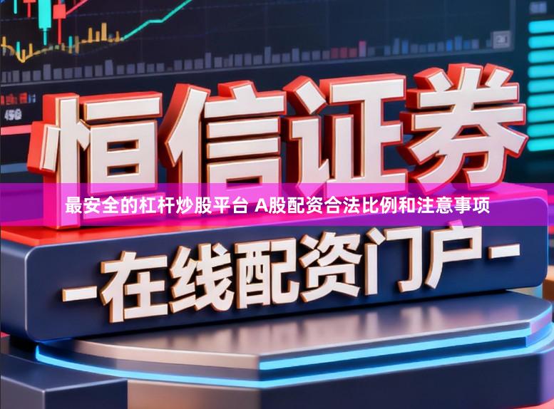 最安全的杠杆炒股平台 A股配资合法比例和注意事项