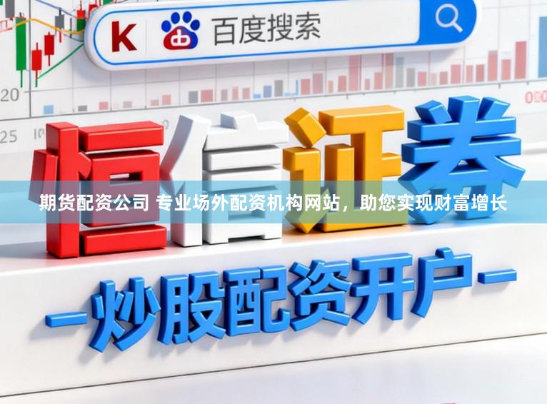 期货配资公司 专业场外配资机构网站，助您实现财富增长