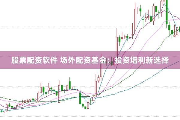 股票配资软件 场外配资基金：投资增利新选择