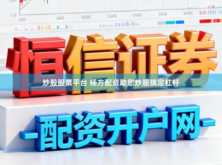 炒股股票平台 杨方配资助您炒股搞定杠杆