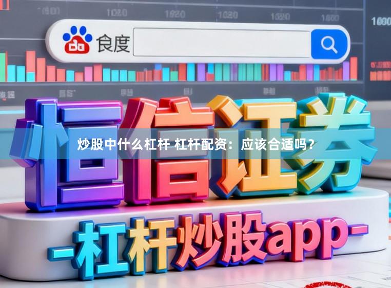 炒股中什么杠杆 杠杆配资：应该合适吗？
