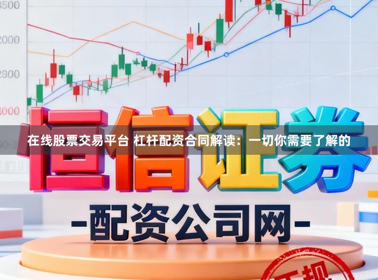 在线股票交易平台 杠杆配资合同解读：一切你需要了解的