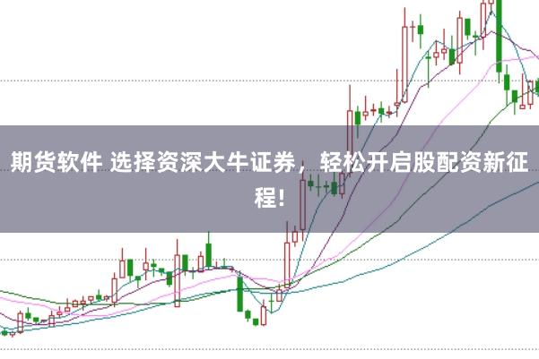 期货软件 选择资深大牛证券,轻松开启股配资新征程!