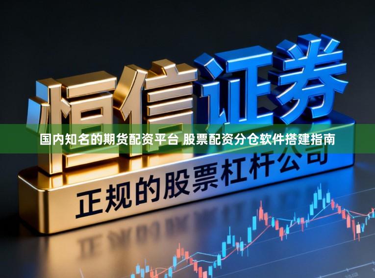 国内知名的期货配资平台 股票配资分仓软件搭建指南