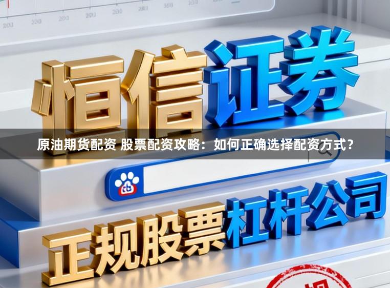 原油期货配资 股票配资攻略：如何正确选择配资方式？