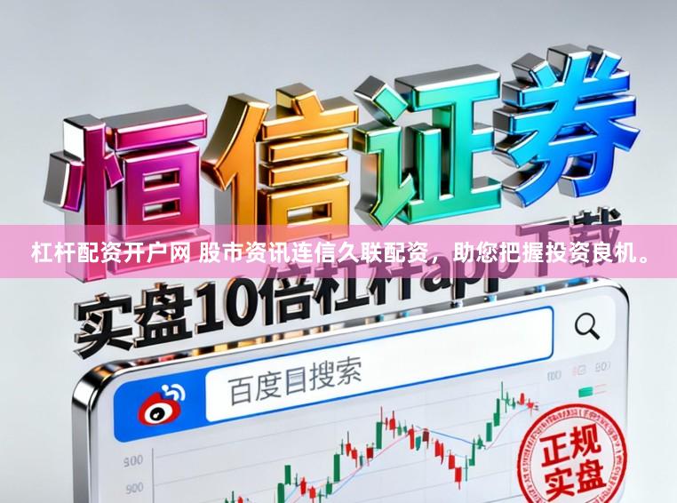 杠杆配资开户网 股市资讯连信久联配资，助您把握投资良机。