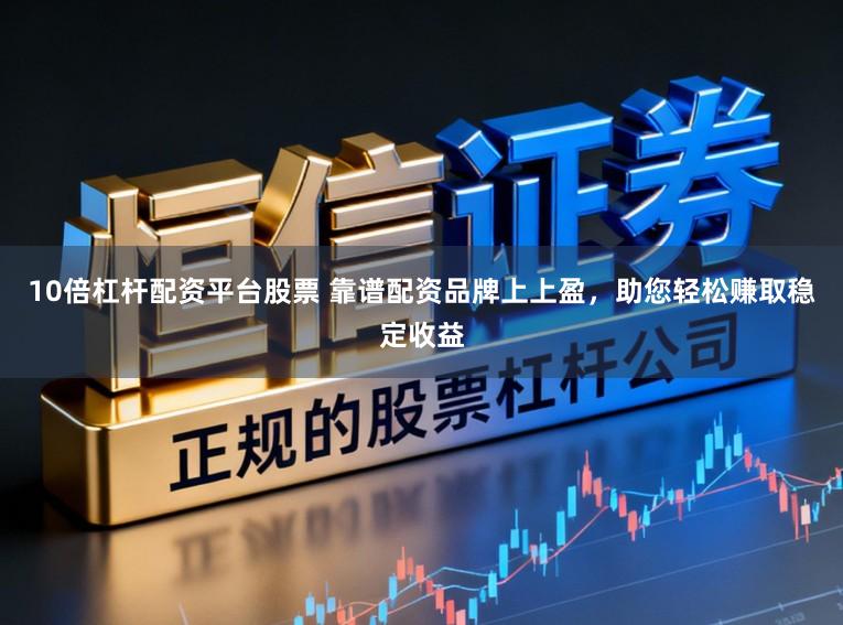 10倍杠杆配资平台股票 靠谱配资品牌上上盈，助您轻松赚取稳定收益