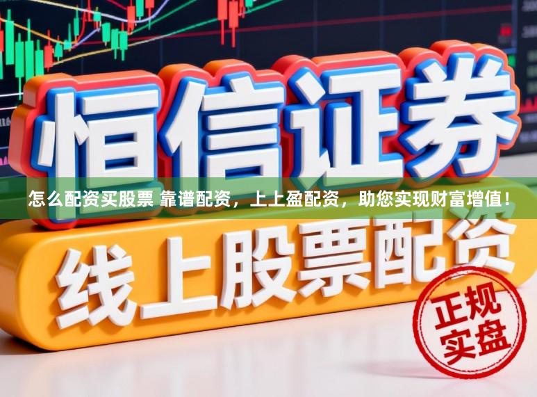 怎么配资买股票 靠谱配资，上上盈配资，助您实现财富增值！