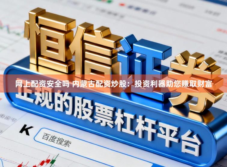 网上配资安全吗 内蒙古配资炒股：投资利器助您赚取财富