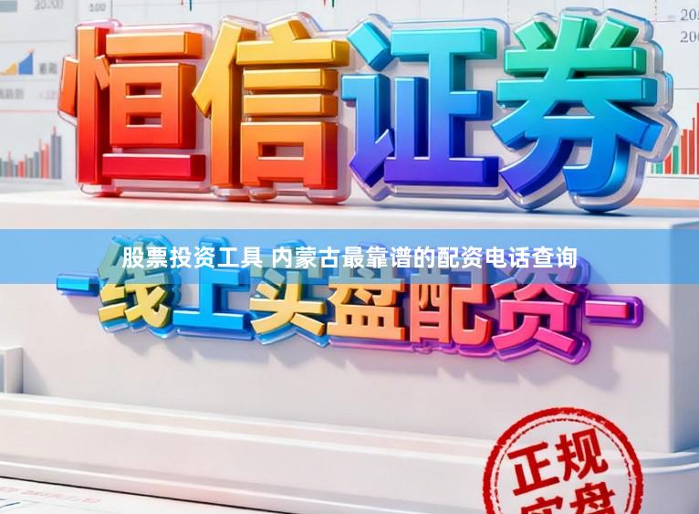 股票投资工具 内蒙古最靠谱的配资电话查询