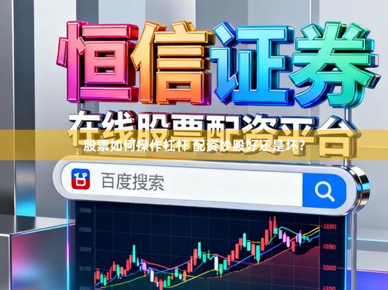 股票如何操作杠杆 配资炒股好还是坏？