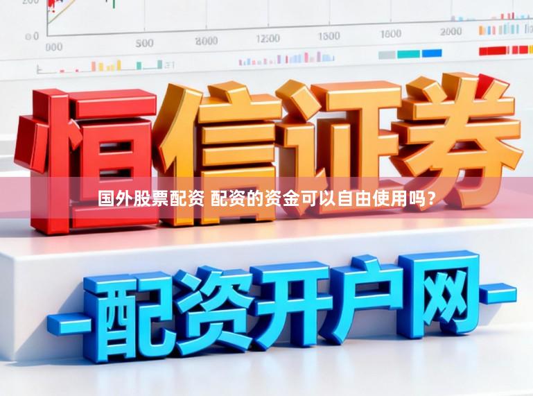 国外股票配资 配资的资金可以自由使用吗？