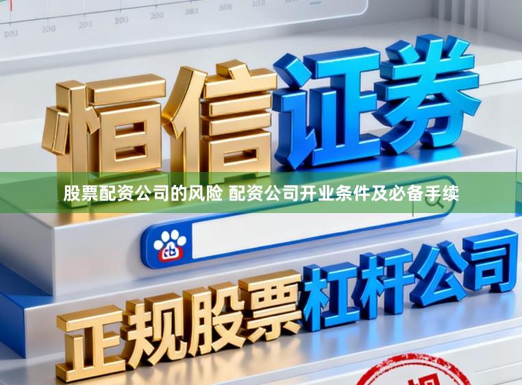 股票配资公司的风险 配资公司开业条件及必备手续