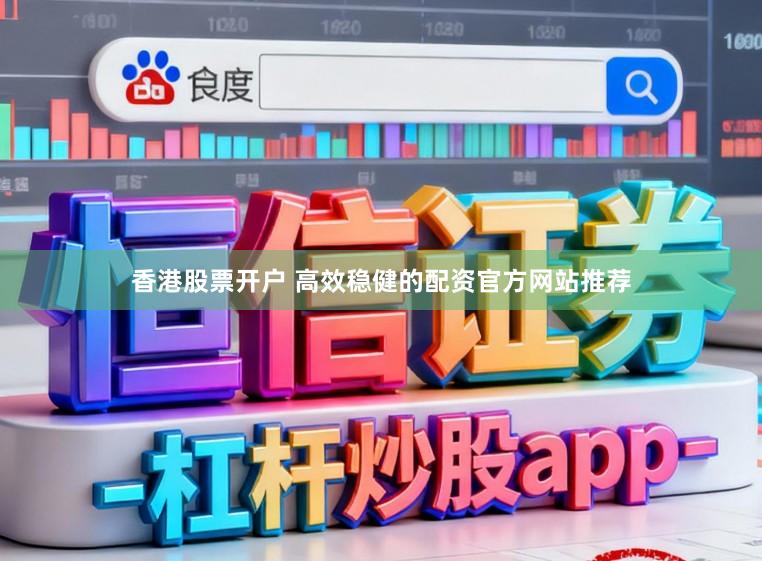 香港股票开户 高效稳健的配资官方网站推荐