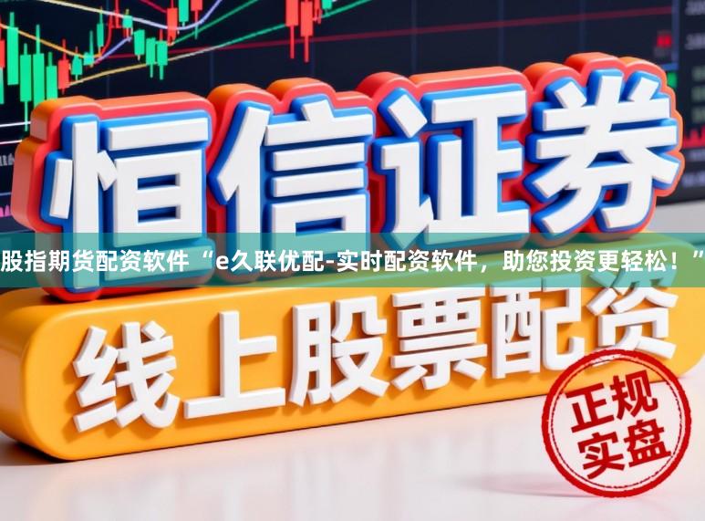 股指期货配资软件 “e久联优配-实时配资软件，助您投资更轻松！”