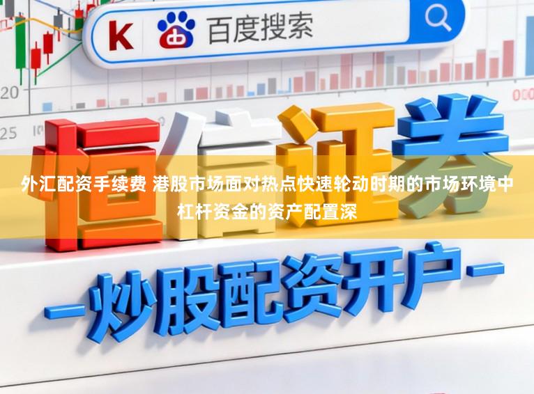 外汇配资手续费 港股市场面对热点快速轮动时期的市场环境中杠杆资金的资产配置深