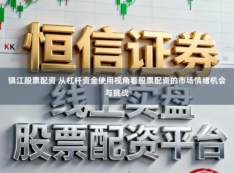 镇江股票配资 从杠杆资金使用视角看股票配资的市场情绪机会与挑战