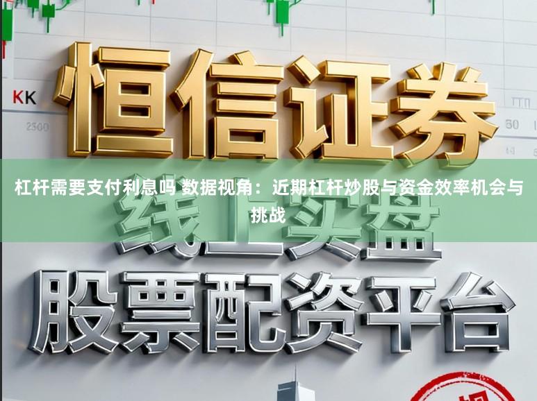 杠杆需要支付利息吗 数据视角：近期杠杆炒股与资金效率机会与挑战