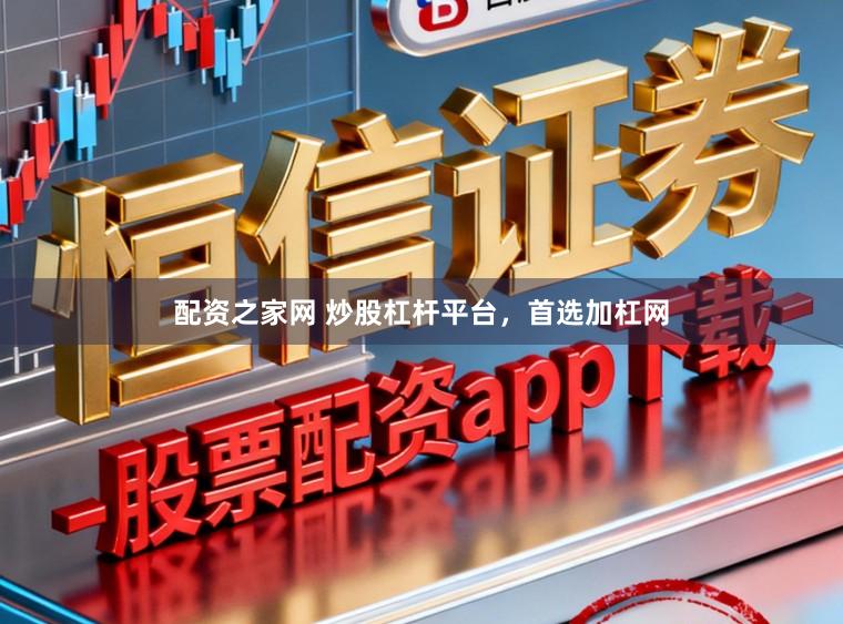 配资之家网 炒股杠杆平台，首选加杠网