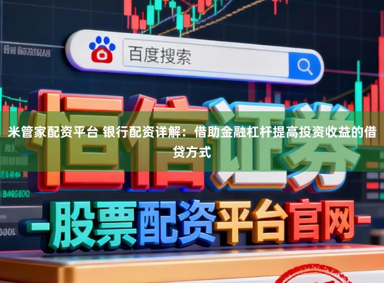 米管家配资平台 银行配资详解：借助金融杠杆提高投资收益的借贷方式