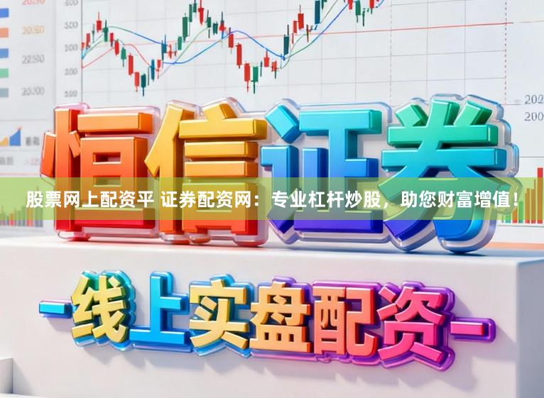 股票网上配资平 证券配资网：专业杠杆炒股，助您财富增值！