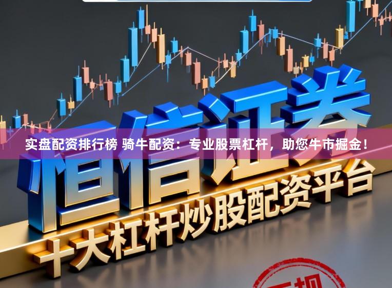 实盘配资排行榜 骑牛配资：专业股票杠杆，助您牛市掘金！