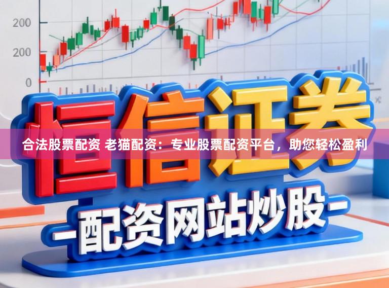 合法股票配资 老猫配资：专业股票配资平台，助您轻松盈利