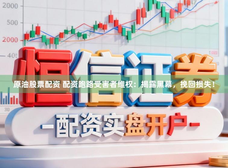 原油股票配资 配资跑路受害者维权：揭露黑幕，挽回损失！
