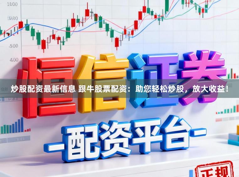 炒股配资最新信息 跟牛股票配资：助您轻松炒股，放大收益！