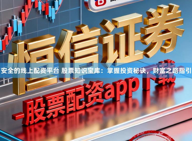 安全的线上配资平台 股票知识宝库：掌握投资秘诀，财富之路指引