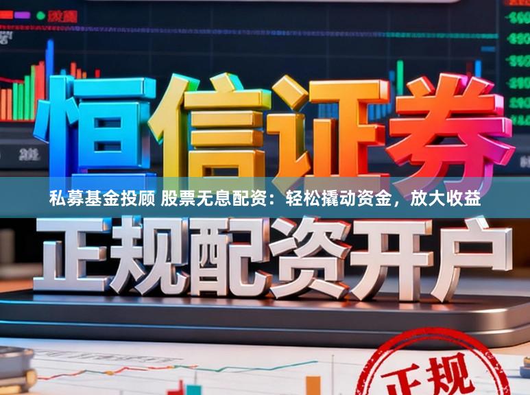 私募基金投顾 股票无息配资：轻松撬动资金，放大收益