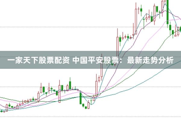 一家天下股票配资 中国平安股票：最新走势分析