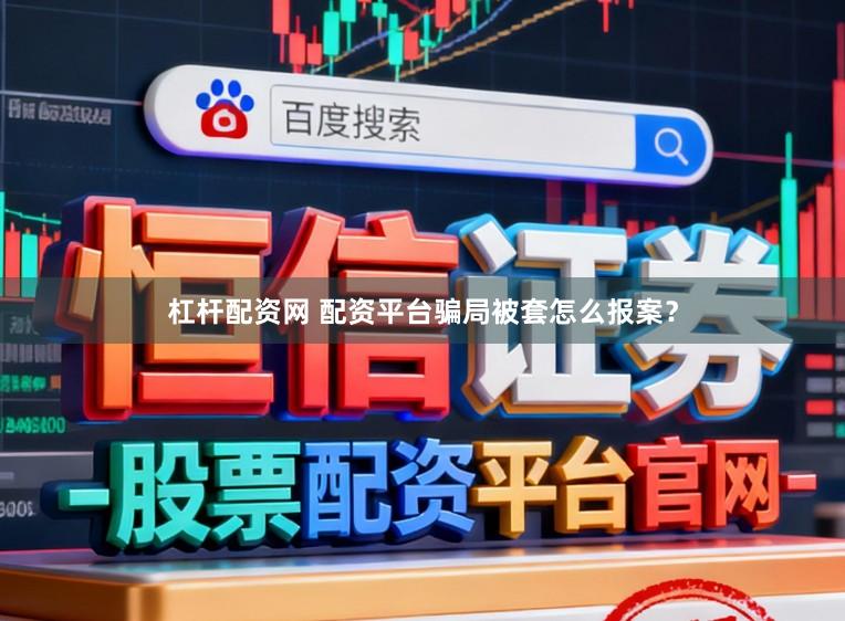 杠杆配资网 配资平台骗局被套怎么报案？
