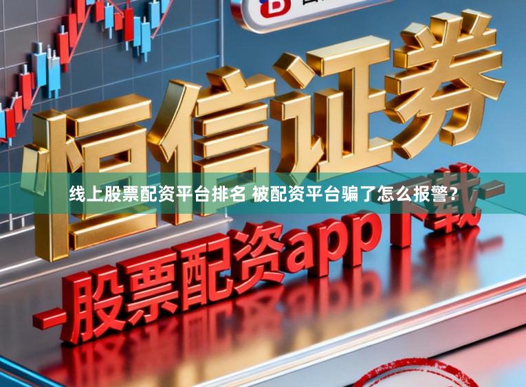 线上股票配资平台排名 被配资平台骗了怎么报警？