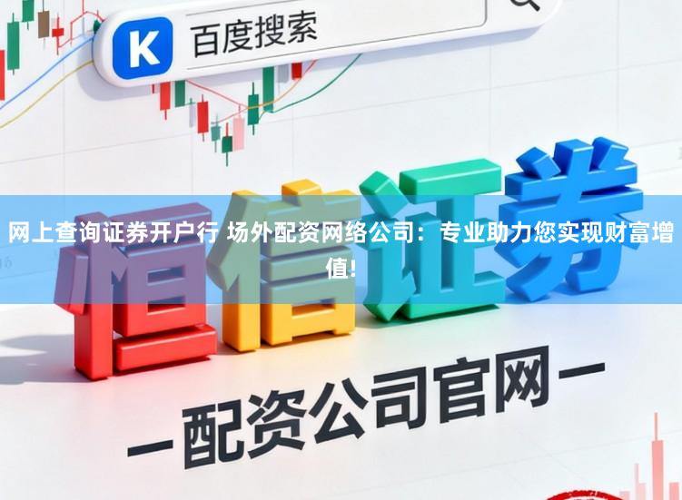网上查询证券开户行 场外配资网络公司：专业助力您实现财富增值!