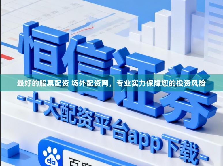 最好的股票配资 场外配资网，专业实力保障您的投资风险