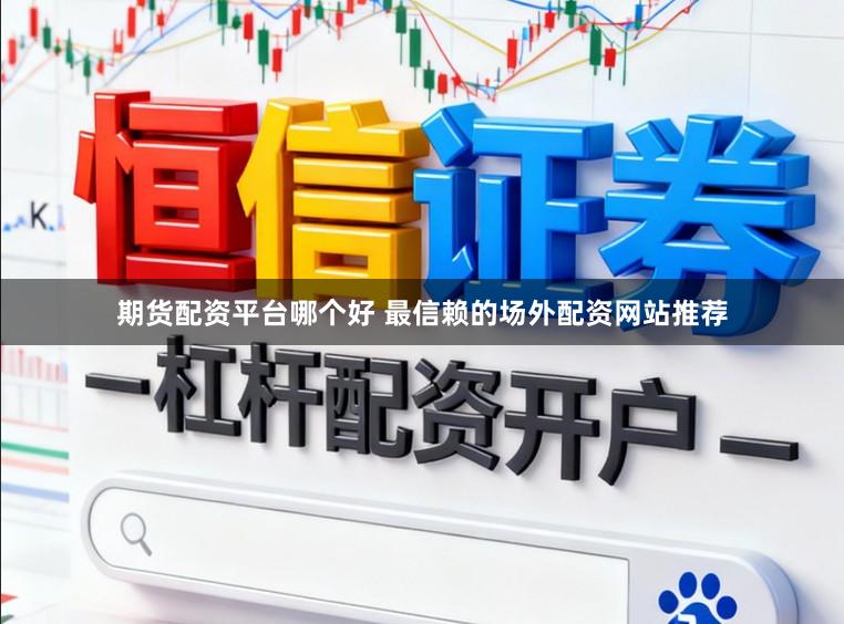 期货配资平台哪个好 最信赖的场外配资网站推荐
