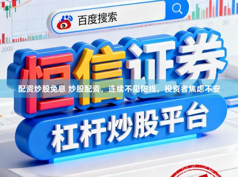 配资炒股免息 炒股配资，连续不见阳线，投资者焦虑不安