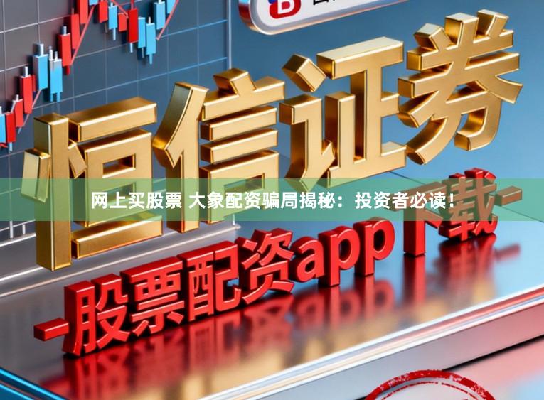 网上买股票 大象配资骗局揭秘：投资者必读！