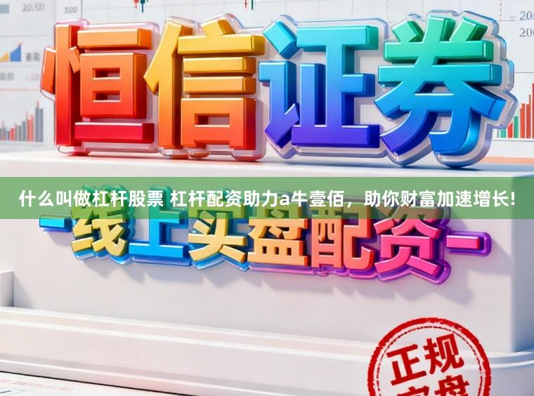 什么叫做杠杆股票 杠杆配资助力a牛壹佰，助你财富加速增长!