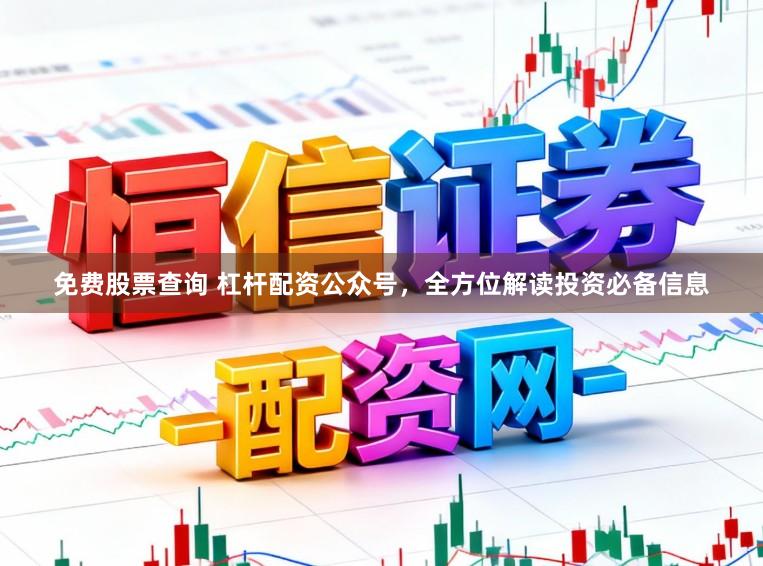 免费股票查询 杠杆配资公众号，全方位解读投资必备信息