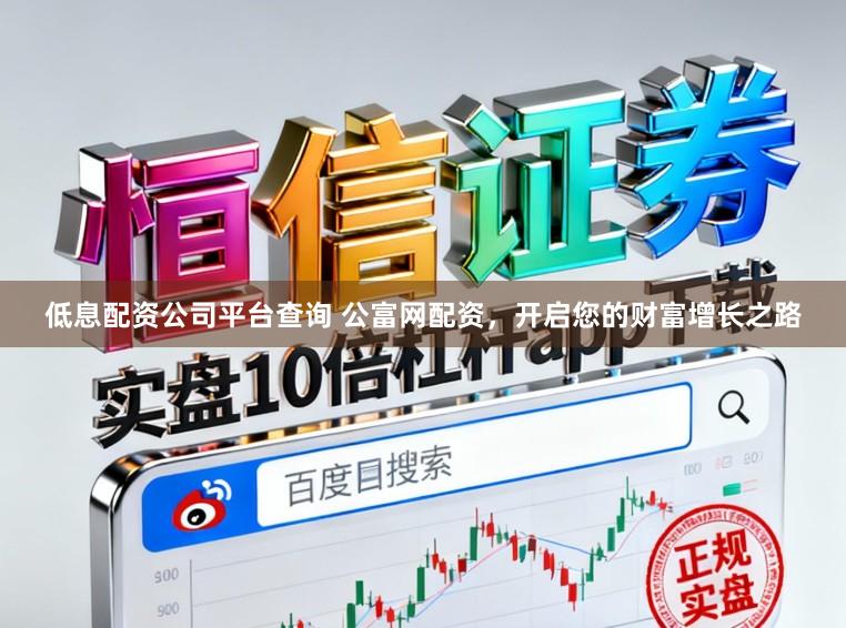 低息配资公司平台查询 公富网配资，开启您的财富增长之路