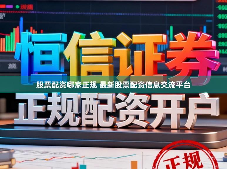 股票配资哪家正规 最新股票配资信息交流平台