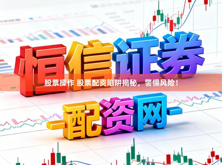 股票操作 股票配资陷阱揭秘，警惕风险！