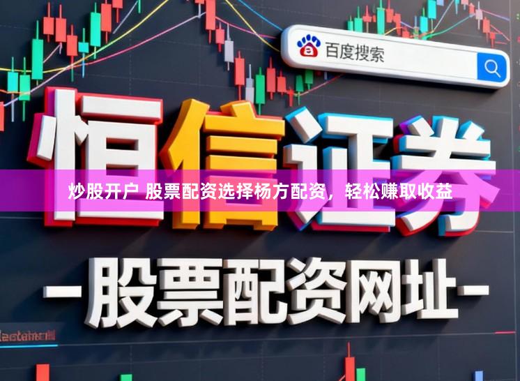炒股开户 股票配资选择杨方配资，轻松赚取收益