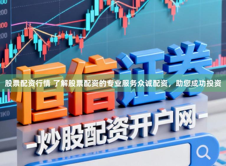 股票配资行情 了解股票配资的专业服务众诚配资，助您成功投资